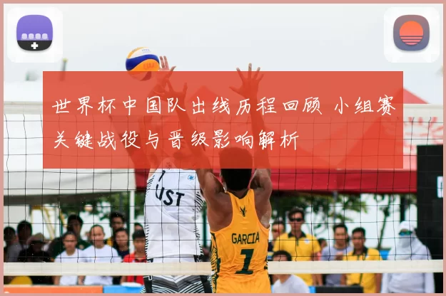 世界杯中国队出线历程回顾 小组赛关键战役与晋级影响解析