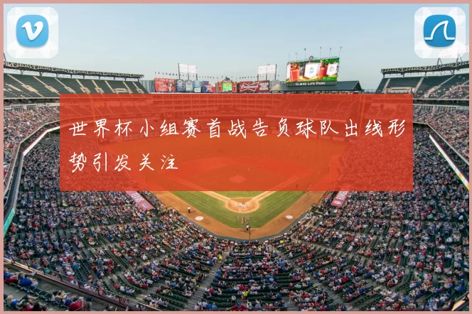 世界杯小组赛首战告负球队出线形势引发关注