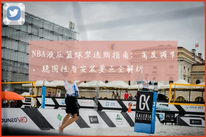 NBA液压篮球架选购指南：高度调节、稳固性与安装要点全解析