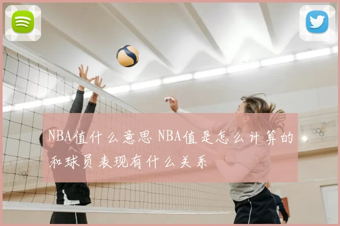 NBA值什么意思 NBA值是怎么计算的和球员表现有什么关系