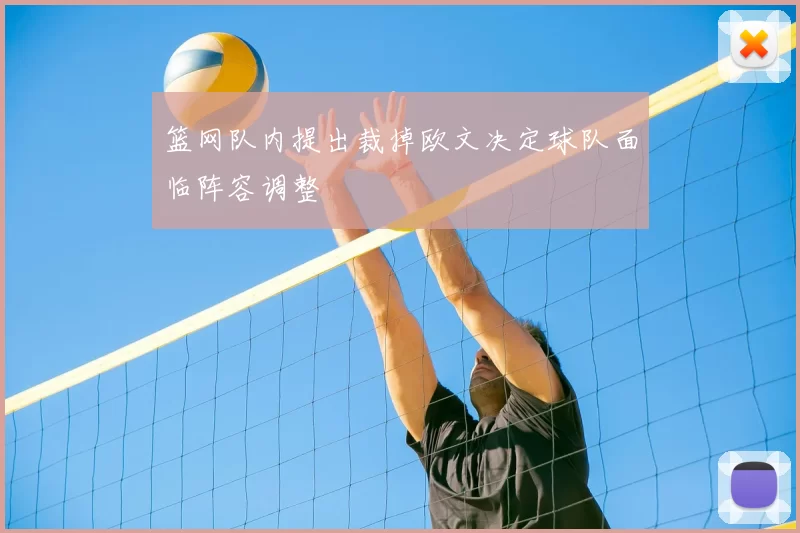 篮网队内提出裁掉欧文决定球队面临阵容调整