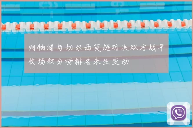 利物浦与切尔西英超对决双方战平收场积分榜排名未生变动