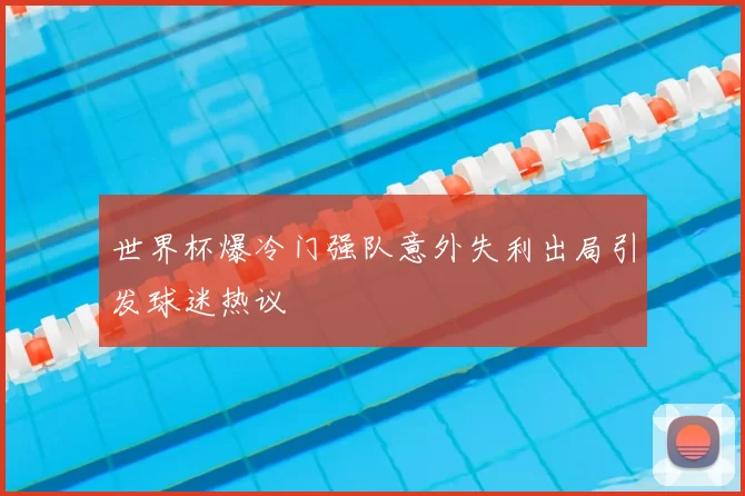 世界杯爆冷门强队意外失利出局引发球迷热议