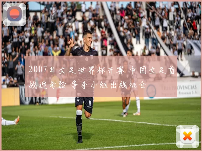 2007年女足世界杯开赛 中国女足首战迎考验 争夺小组出线机会