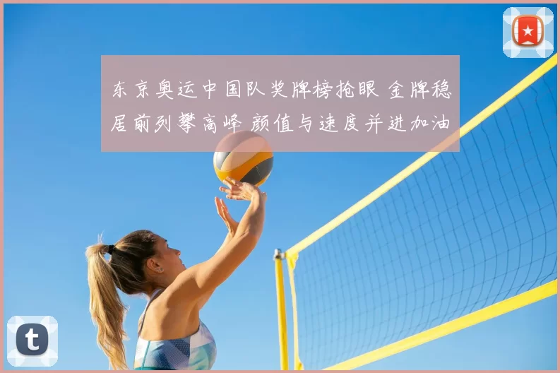 东京奥运中国队奖牌榜抢眼 金牌稳居前列攀高峰 颜值与速度并进加油