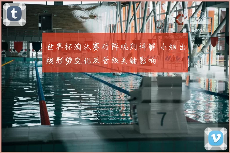 世界杯淘汰赛对阵规则详解 小组出线形势变化及晋级关键影响