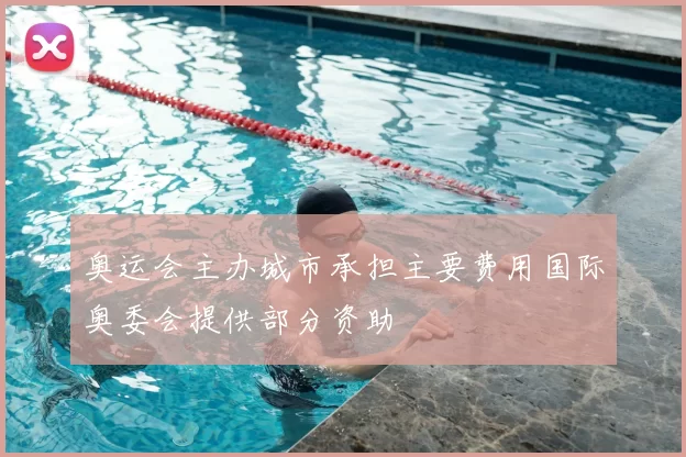 奥运会主办城市承担主要费用国际奥委会提供部分资助