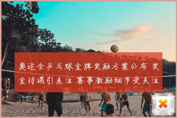 奥运会乒乓球金牌奖励方案公布 奖金待遇引关注 赛事激励细节受关注