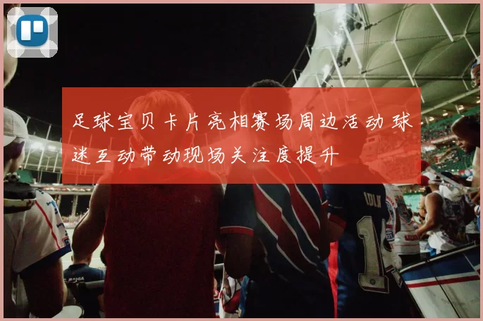 足球宝贝卡片亮相赛场周边活动 球迷互动带动现场关注度提升