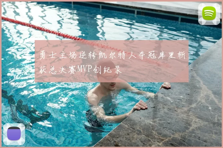 勇士主场逆转凯尔特人夺冠库里斩获总决赛MVP创纪录