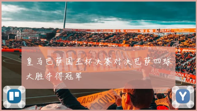 皇马巴萨国王杯决赛对决巴萨四球大胜夺得冠军