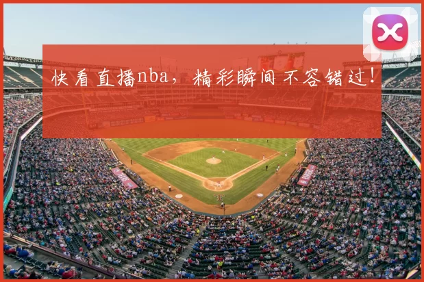 快看直播nba,精彩瞬间不容错过!