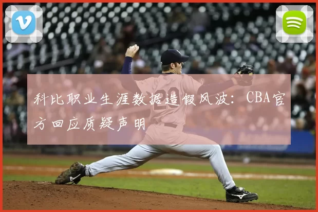 科比职业生涯数据造假风波：CBA官方回应质疑声明