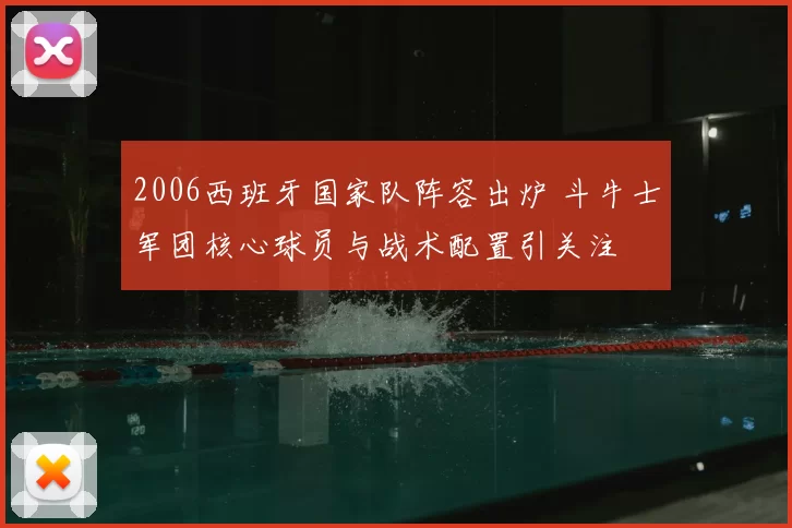 2006西班牙国家队阵容出炉 斗牛士军团核心球员与战术配置引关注