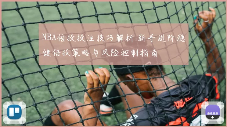 NBA倍投投注技巧解析 新手进阶稳健倍投策略与风险控制指南