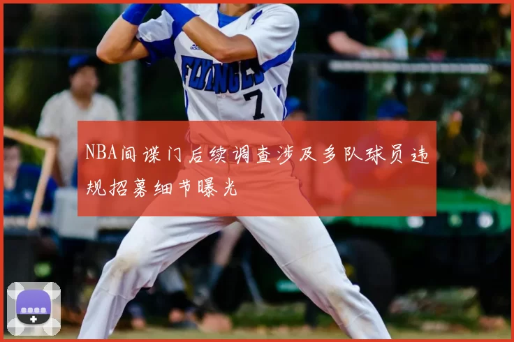 NBA间谍门后续调查涉及多队球员违规招募细节曝光