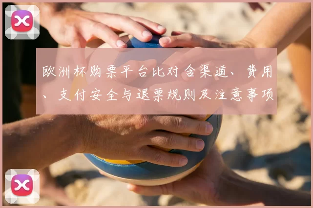 欧洲杯购票平台比对含渠道、费用、支付安全与退票规则及注意事项