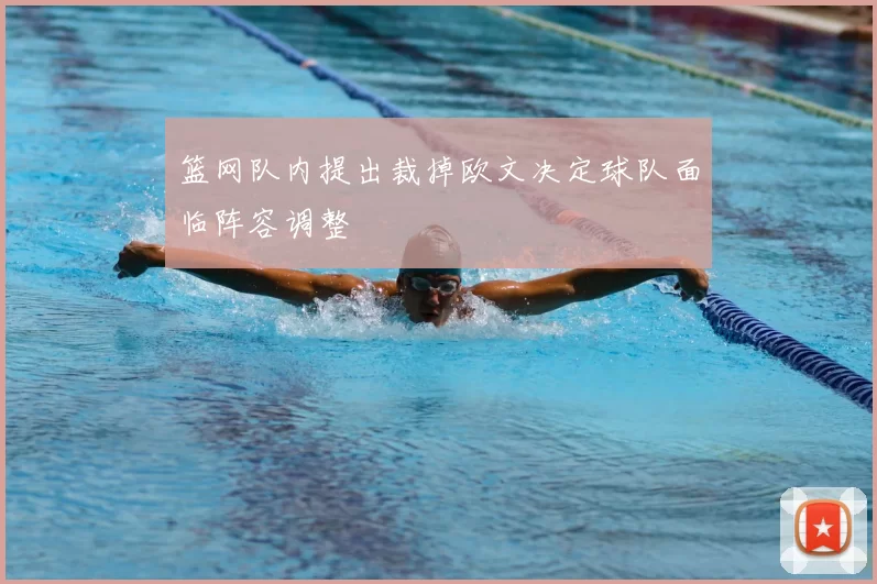 篮网队内提出裁掉欧文决定球队面临阵容调整