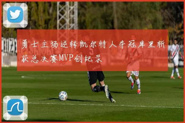 勇士主场逆转凯尔特人夺冠库里斩获总决赛MVP创纪录