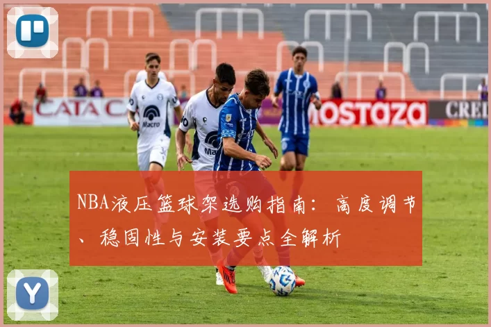NBA液压篮球架选购指南:高度调节、稳固性与安装要点全解析