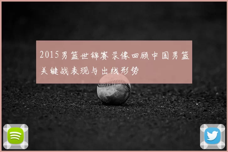 2015男篮世锦赛录像回顾中国男篮关键战表现与出线形势