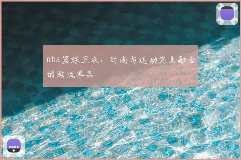 nba篮球卫衣，时尚与运动完美融合的潮流单品