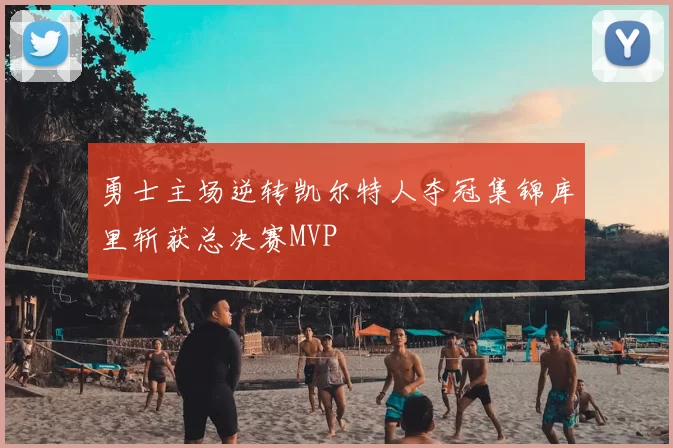 勇士主场逆转凯尔特人夺冠集锦库里斩获总决赛MVP