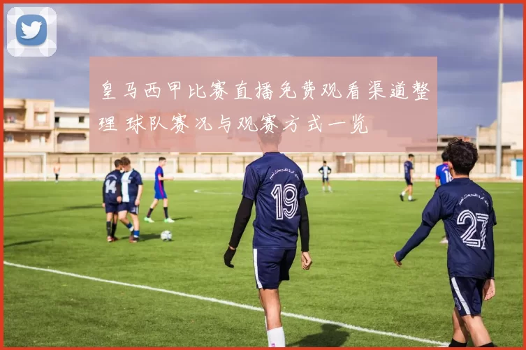 皇马西甲比赛直播免费观看渠道整理 球队赛况与观赛方式一览