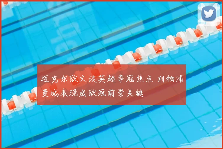 迈克尔欧文谈英超争冠焦点 利物浦曼城表现成欧冠前景关键