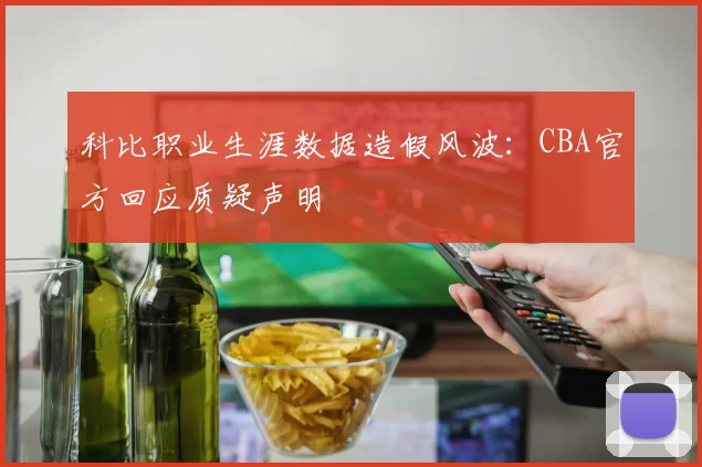 科比职业生涯数据造假风波：CBA官方回应质疑声明