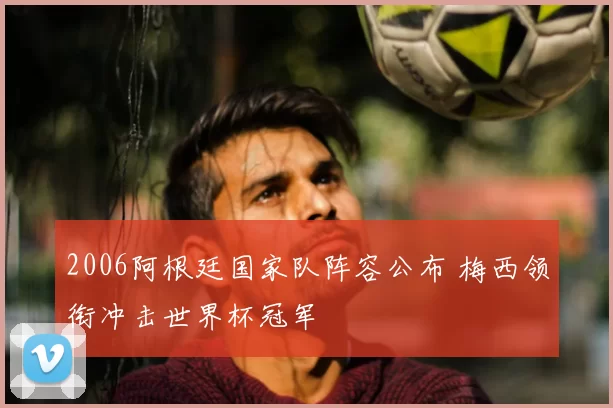 2006阿根廷国家队阵容公布 梅西领衔冲击世界杯冠军