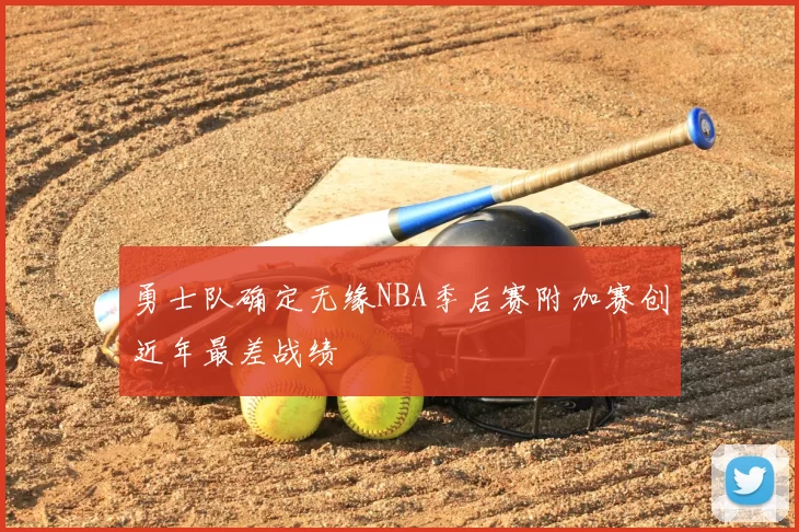 勇士队确定无缘NBA季后赛附加赛创近年最差战绩