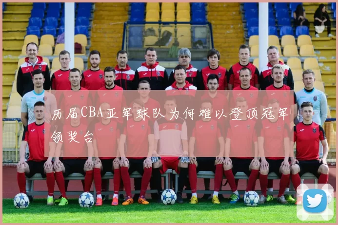 历届CBA亚军球队为何难以登顶冠军领奖台