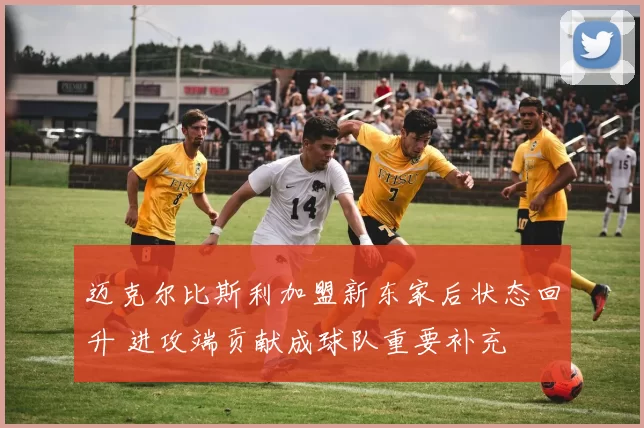 迈克尔比斯利加盟新东家后状态回升 进攻端贡献成球队重要补充