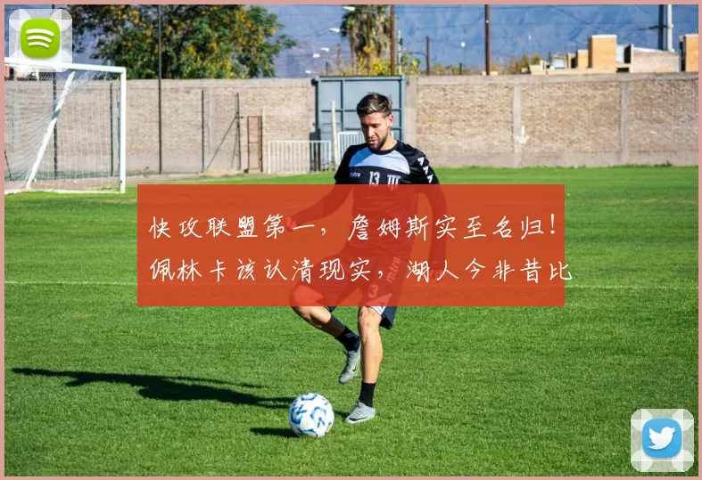 快攻联盟第一，詹姆斯实至名归！佩林卡该认清现实，湖人今非昔比_交易_1_NBA