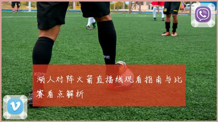 湖人对阵火箭直播线观看指南与比赛看点解析