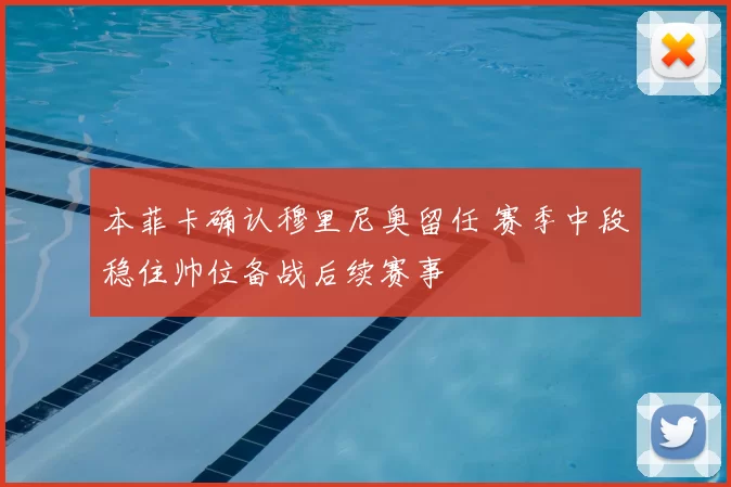 本菲卡确认穆里尼奥留任 赛季中段稳住帅位备战后续赛事