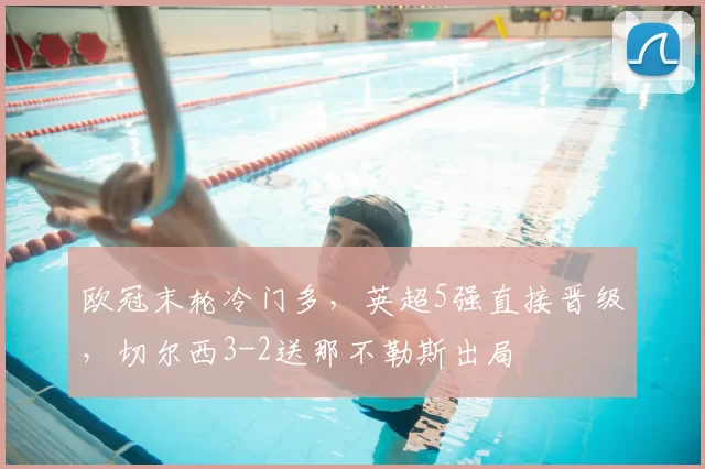 欧冠末轮冷门多，英超5强直接晋级，切尔西3-2送那不勒斯出局