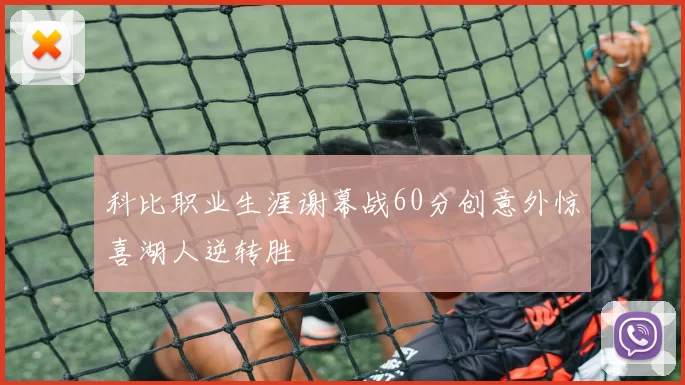 科比职业生涯谢幕战60分创意外惊喜湖人逆转胜