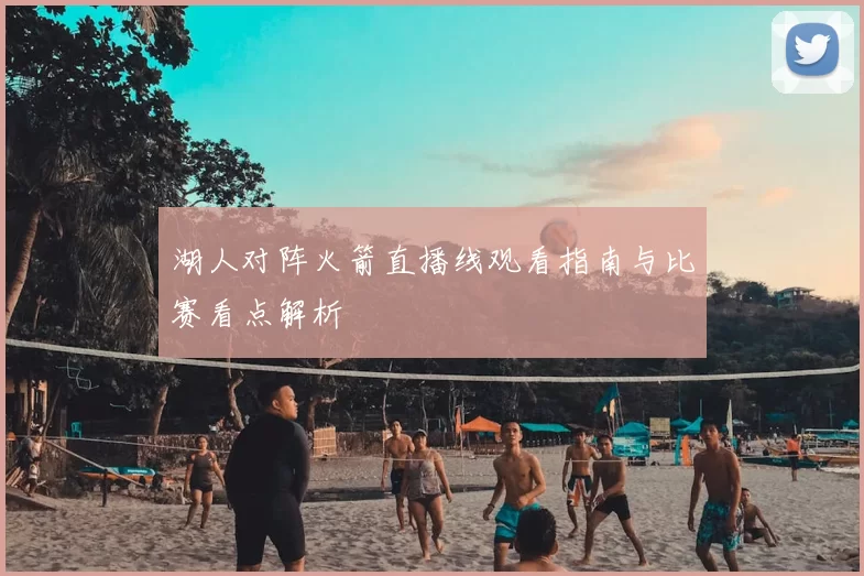 湖人对阵火箭直播线观看指南与比赛看点解析