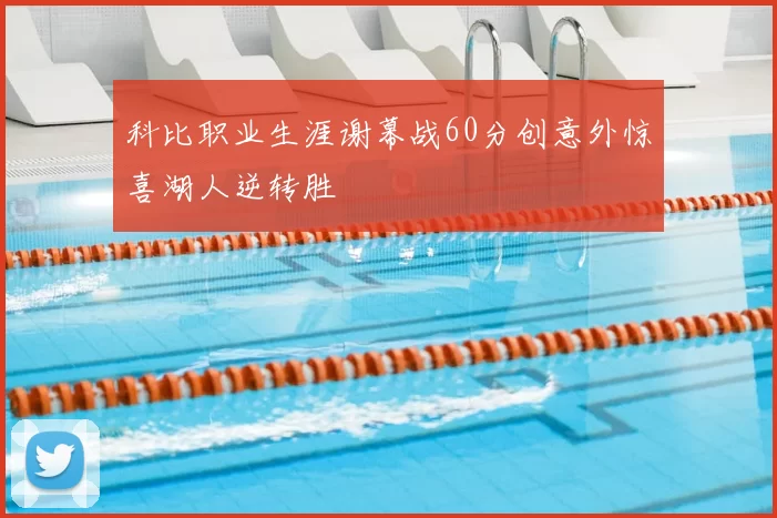 科比职业生涯谢幕战60分创意外惊喜湖人逆转胜