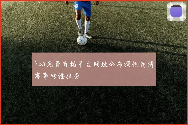 NBA免费直播平台网址公布提供高清赛事转播服务