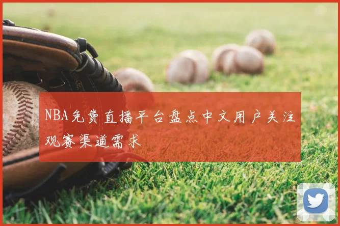 NBA免费直播平台盘点中文用户关注观赛渠道需求