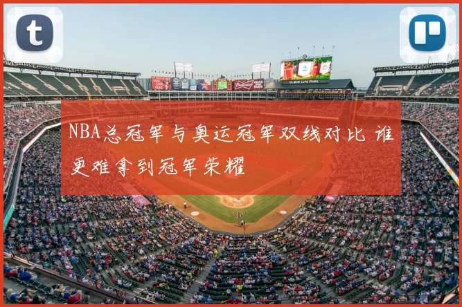 NBA总冠军与奥运冠军双线对比 谁更难拿到冠军荣耀