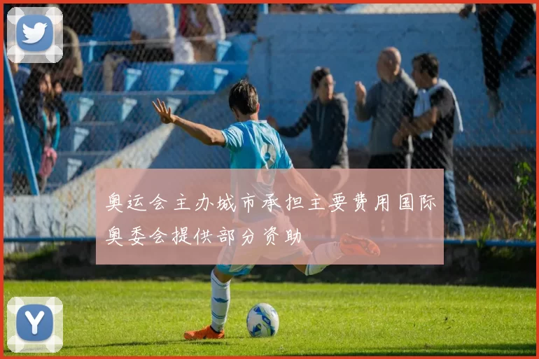 奥运会主办城市承担主要费用国际奥委会提供部分资助