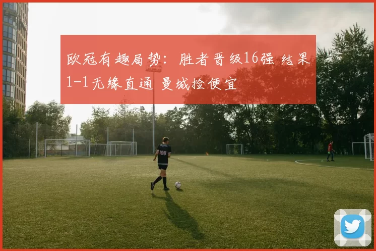 欧冠有趣局势：胜者晋级16强 结果1-1无缘直通 曼城捡便宜