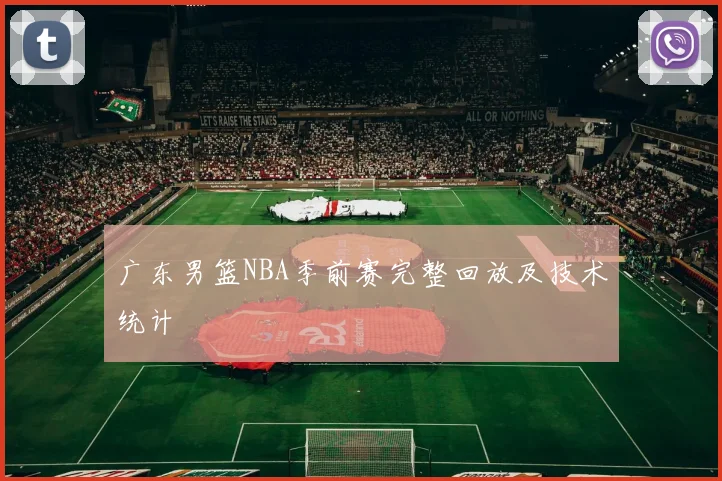 广东男篮NBA季前赛完整回放及技术统计