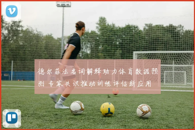 德尔菲法名词解释助力体育数据预测 专家共识推动训练评估新应用