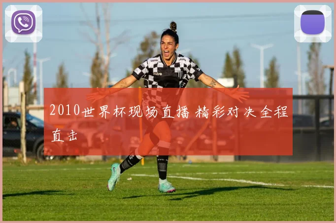 2010世界杯现场直播 精彩对决全程直击