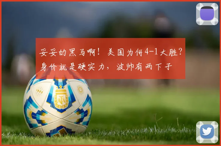 妥妥的黑马啊!美国为何4-1大胜?身价就是硬实力,波帅有两下子